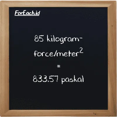 Cara konversi kilogram-force/meter<sup>2</sup> ke paskal (kgf/m<sup>2</sup> ke Pa): 85 kilogram-force/meter<sup>2</sup> (kgf/m<sup>2</sup>) setara dengan 85 dikalikan dengan 9.8066 paskal (Pa)